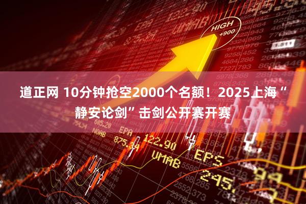 道正网 10分钟抢空2000个名额！2025上海“静安论剑”击剑公开赛开赛