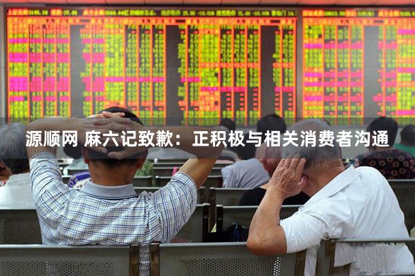 源顺网 麻六记致歉：正积极与相关消费者沟通