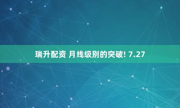 瑞升配资 月线级别的突破! 7.27