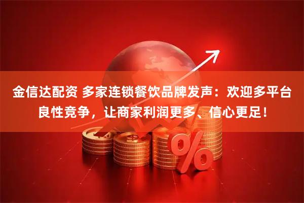 金信达配资 多家连锁餐饮品牌发声：欢迎多平台良性竞争，让商家利润更多、信心更足！