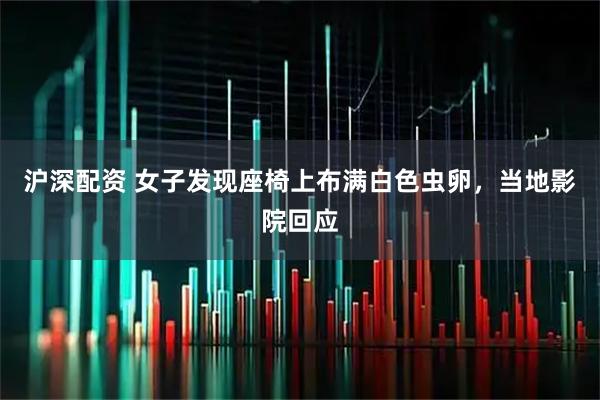 沪深配资 女子发现座椅上布满白色虫卵，当地影院回应