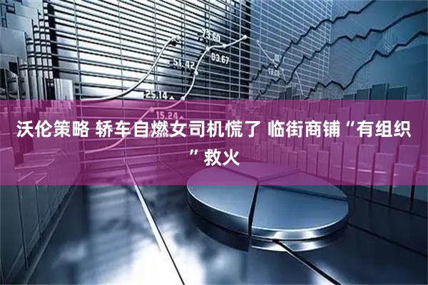沃伦策略 轿车自燃女司机慌了 临街商铺“有组织”救火