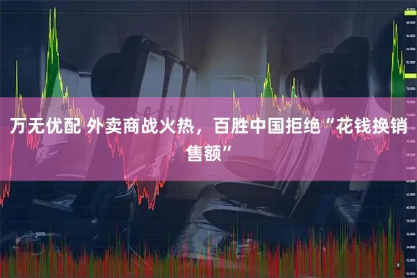 万无优配 外卖商战火热，百胜中国拒绝“花钱换销售额”