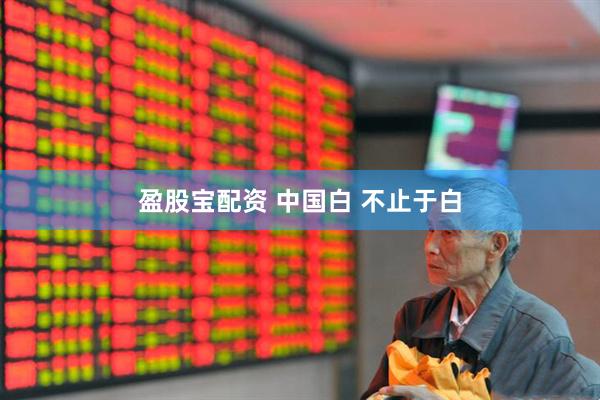 盈股宝配资 中国白 不止于白