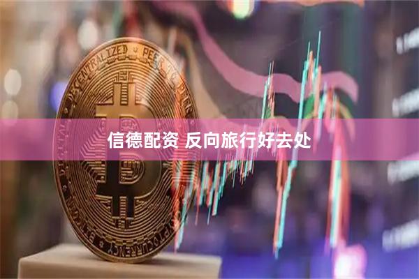 信德配资 反向旅行好去处
