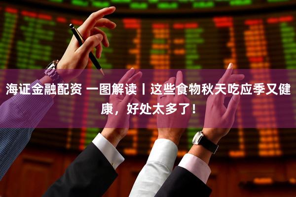 海证金融配资 一图解读丨这些食物秋天吃应季又健康，好处太多了！