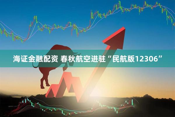 海证金融配资 春秋航空进驻“民航版12306”