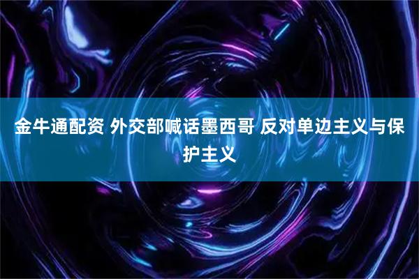 金牛通配资 外交部喊话墨西哥 反对单边主义与保护主义