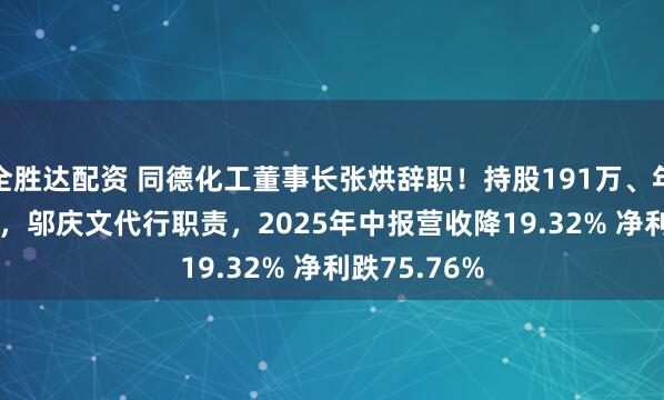 全胜达配资 同德化工董事长张烘辞职！持股191万、年薪20.64万，邬庆文代行职责，2025年中报营收降19.32% 净利跌75.76%
