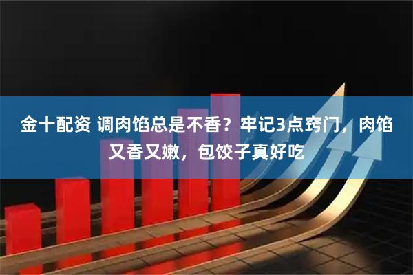 金十配资 调肉馅总是不香？牢记3点窍门，肉馅又香又嫩，包饺子真好吃