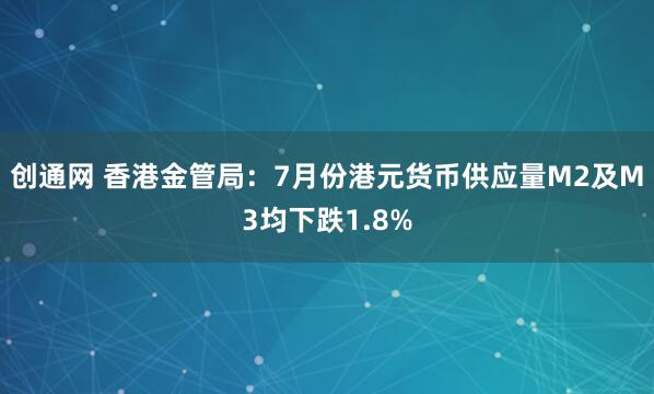 创通网 香港金管局：7月份港元货币供应量M2及M3均下跌1.8%