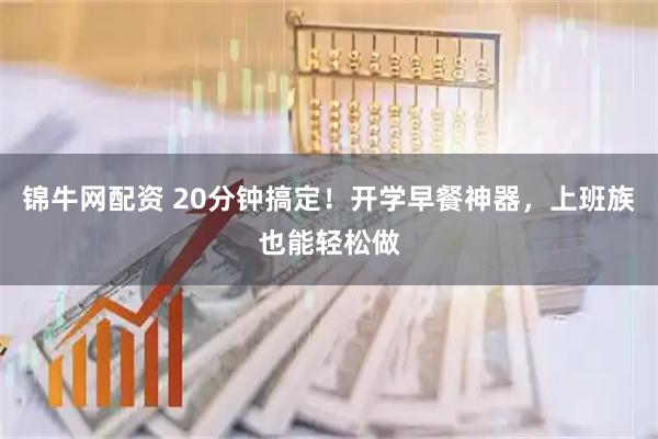 锦牛网配资 20分钟搞定！开学早餐神器，上班族也能轻松做
