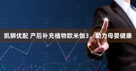 凯狮优配 产后补充植物欧米伽3，助力母婴健康