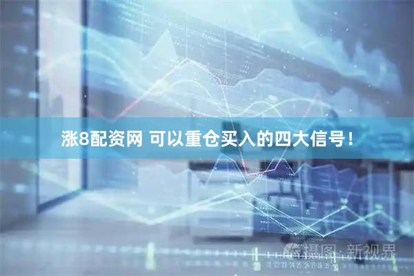 涨8配资网 可以重仓买入的四大信号！