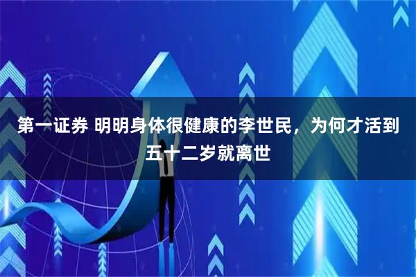 第一证券 明明身体很健康的李世民，为何才活到五十二岁就离世
