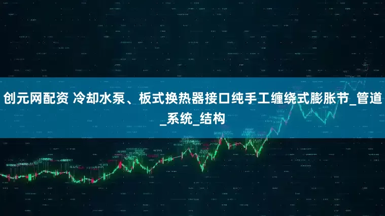 创元网配资 冷却水泵、板式换热器接口纯手工缠绕式膨胀节_管道_系统_结构