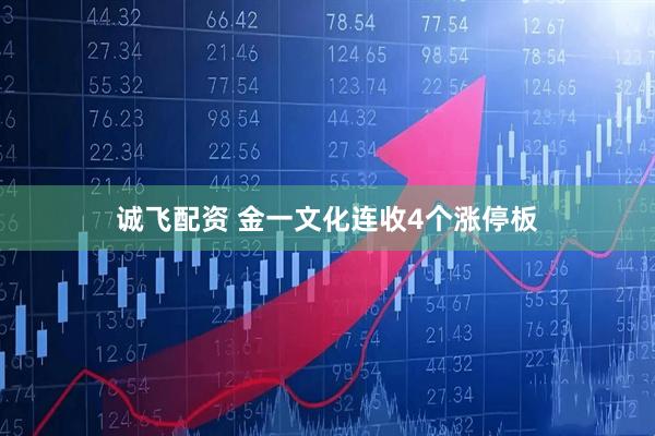 诚飞配资 金一文化连收4个涨停板