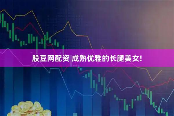 股豆网配资 成熟优雅的长腿美女!