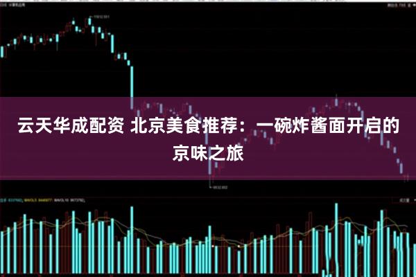 云天华成配资 北京美食推荐：一碗炸酱面开启的京味之旅