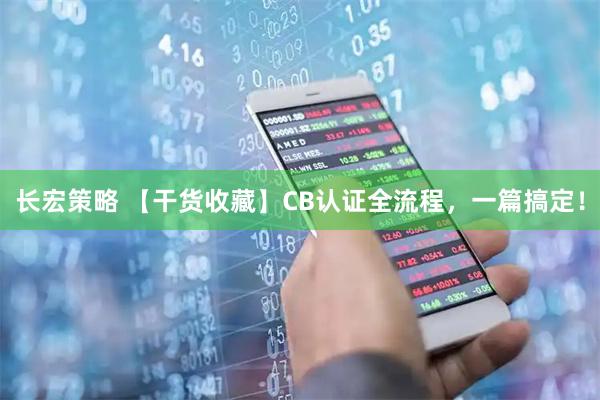 长宏策略 【干货收藏】CB认证全流程，一篇搞定！