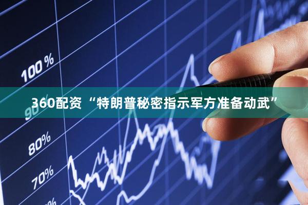 360配资 “特朗普秘密指示军方准备动武”