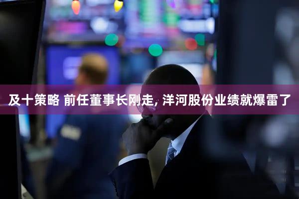 及十策略 前任董事长刚走, 洋河股份业绩就爆雷了