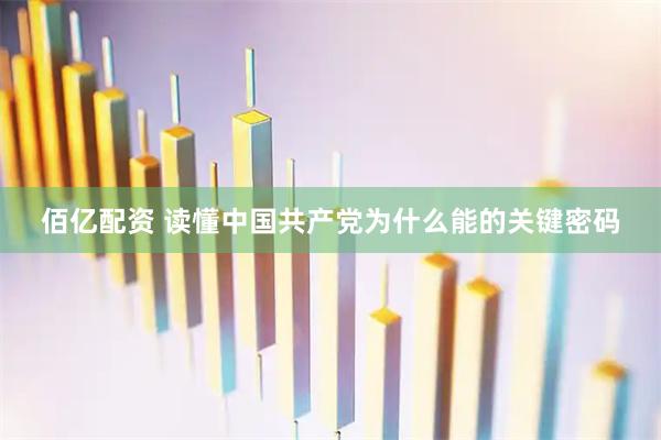 佰亿配资 读懂中国共产党为什么能的关键密码